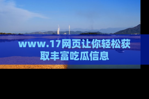 www.17网页让你轻松获取丰富吃瓜信息