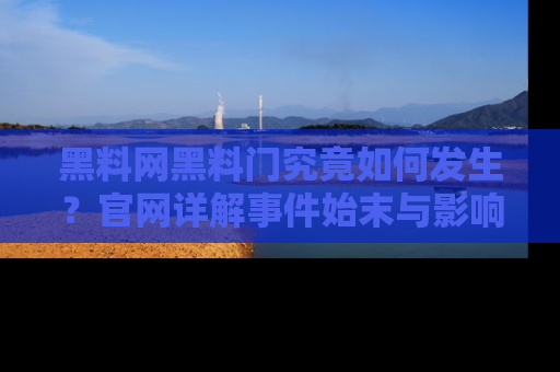 黑料网黑料门究竟如何发生？官网详解事件始末与影响