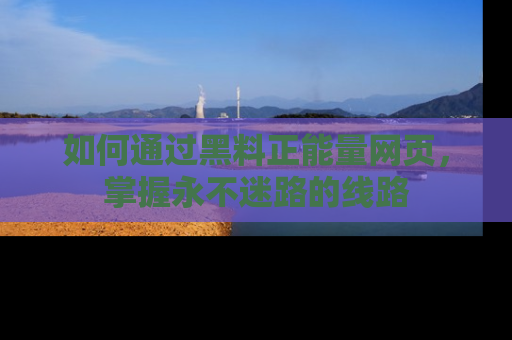 如何通过黑料正能量网页,掌握永不迷路的线路