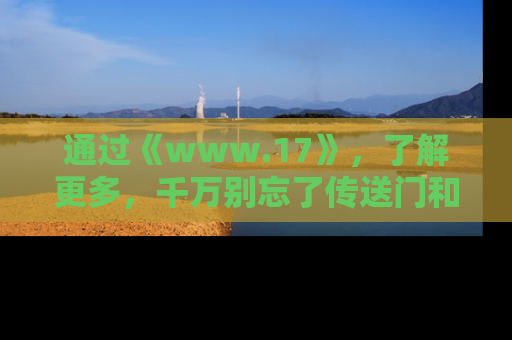 通过《www.17》，了解更多，千万别忘了传送门和链接！