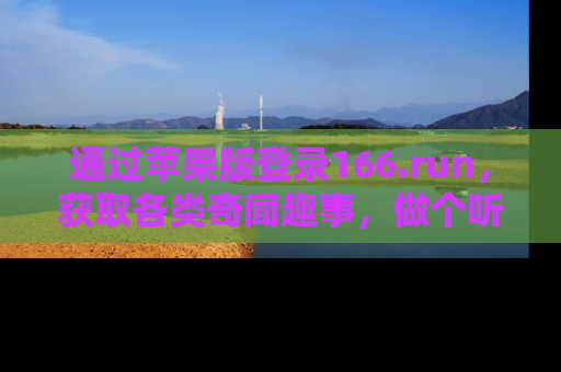通过苹果版登录166.run，获取各类奇闻趣事，做个听瓜达人！