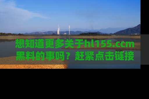 想知道更多关于hl155.ccm黑料的事吗?赶紧点击链接了解吧!
